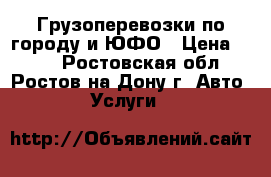 Грузоперевозки по городу и ЮФО › Цена ­ 350 - Ростовская обл., Ростов-на-Дону г. Авто » Услуги   